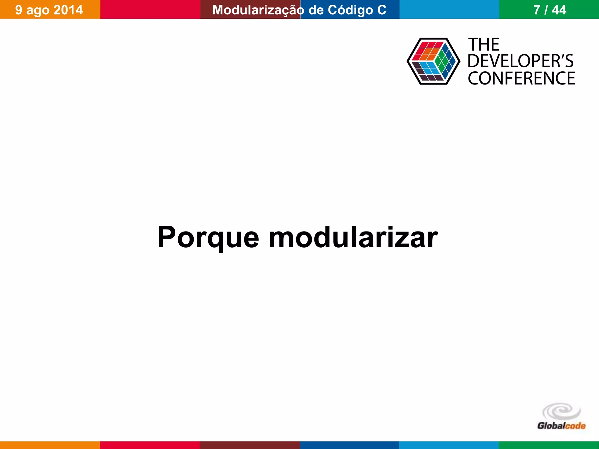 Globalcode – Open4education
Porque modularizar
9 ago 2014 7 / 44Modularização de Código C
 