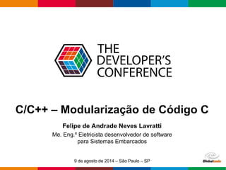 Click to add Text
Globalcode – Open4education
C/C++ – Modularização de Código C
Felipe de Andrade Neves Lavratti
Me. Eng.º Eletricista desenvolvedor de software
para Sistemas Embarcados
9 de agosto de 2014 – São Paulo – SP
 