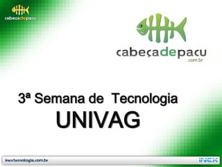 .com.br




3ª Semana de Tecnologia
     UNIVAG
 