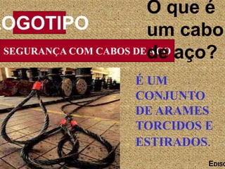 SEGURANÇA COM CABOS DE AÇO
LOGOTIPO
EDISO
É UM
CONJUNTO
DE ARAMES
TORCIDOS E
ESTIRADOS.
O que é
um cabo
de aço?
 