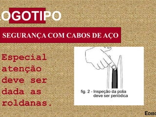 SEGURANÇA COM CABOS DE AÇO
LOGOTIPO
EDISO
Especial
atenção
deve ser
dada as
roldanas.
 