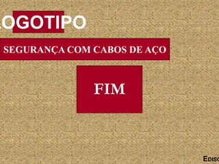 SEGURANÇA COM CABOS DE AÇO
LOGOTIPO
EDISO
FIM
 