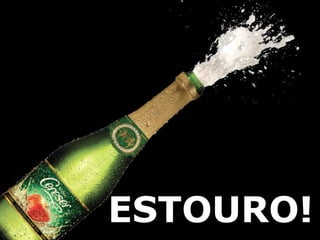 Hoje eu quero comemorar ESTOURO! 