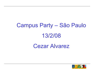 Campus Party – São Paulo 13/2/08 Cezar Alvarez 