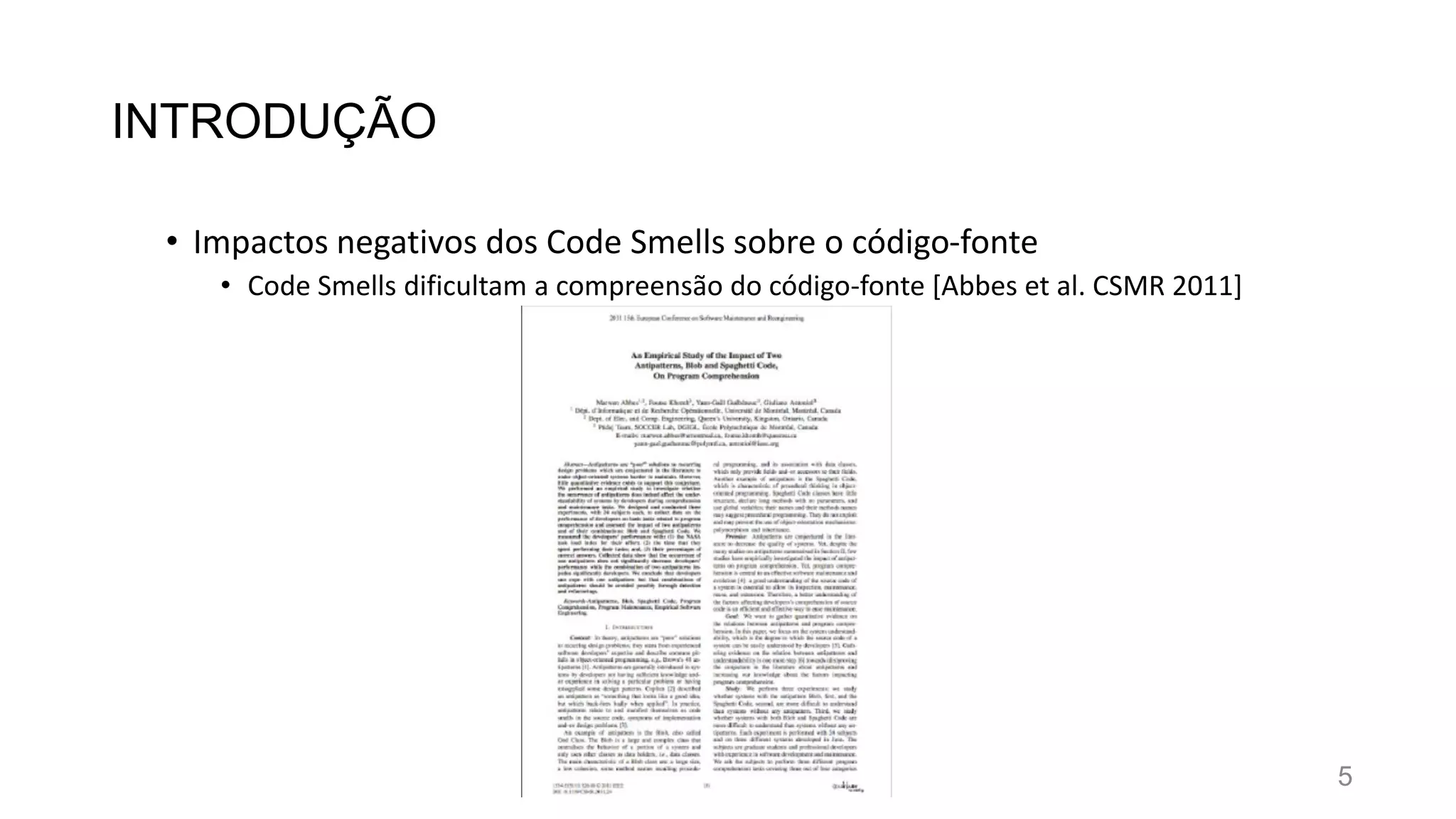 INTRODUÇÃO
• Impactos negativos dos Code Smells sobre o código-fonte
• Code Smells dificultam a compreensão do código-fonte [Abbes et al. CSMR 2011]
5
 