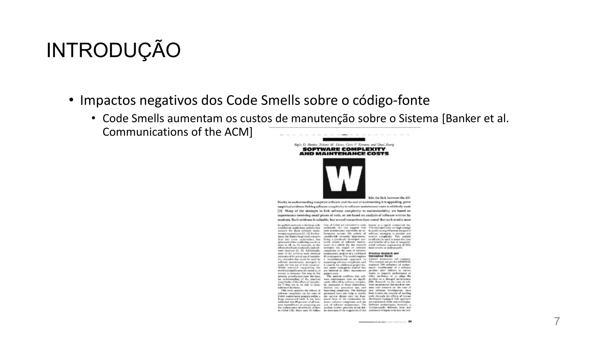 INTRODUÇÃO
• Impactos negativos dos Code Smells sobre o código-fonte
• Code Smells aumentam os custos de manutenção sobre o Sistema [Banker et al.
Communications of the ACM]
7
 