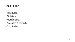 ROTEIRO
• Introdução.
• Objetivos.
• Metodologia.
• Ameaças à validade.
• Conclusão.
2
 