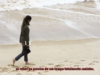 ás vezes eu preciso de um tempo totalmente sozinho,
