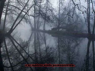 e as sombras ainda permanecerem,