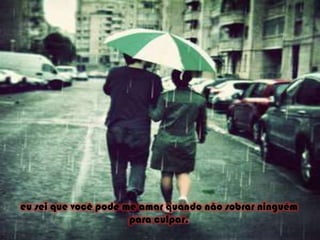 eu sei que você pode me amar quando não sobrar ninguém para culpar.