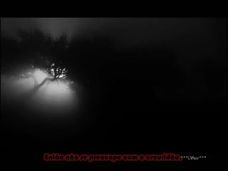 Então não se preocupe com a escuridão,