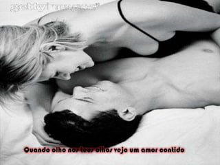 Quando olho nos teus olhos vejo um amor contido