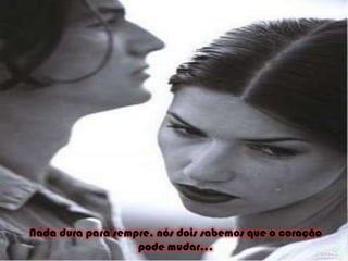 Nada dura para sempre, nós dois sabemos que o coração pode mudar... 