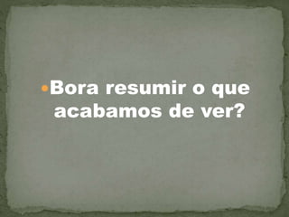 Bora resumir o que
acabamos de ver?
 