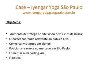 Case – Iyengar Yoga São Paulo www.iyengaryogasaopaulo.com.br ,[object Object],[object Object],[object Object],[object Object],[object Object],[object Object],[object Object]