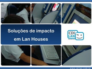 Soluções de impacto
  em Lan Houses




                      w w w. c d i l a n . c o m . b r
 