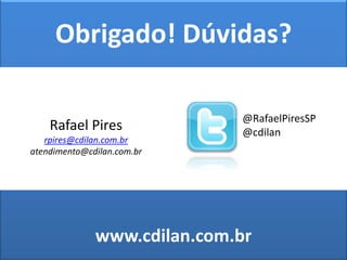 Obrigado! Dúvidas?

                             @RafaelPiresSP
    Rafael Pires             @cdilan
   rpires@cdilan.com.br
atendimento@cdilan.com.br




              www.cdilan.com.br
                                  w w w. c d i l a n . c o m . b r
 
