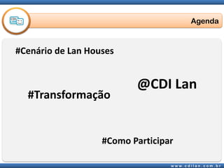 Agenda#Cenário de LanHouses@CDI Lan#Transformação #Como Participar