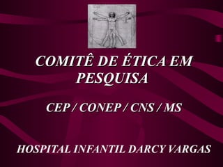 COMITÊ DE ÉTICA EM PESQUISA  CEP / CONEP / CNS / MS HOSPITAL INFANTIL DARCY VARGAS 