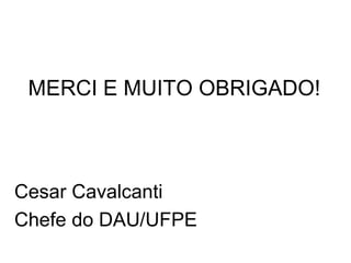 MERCI E MUITO OBRIGADO!



Cesar Cavalcanti
Chefe do DAU/UFPE
 