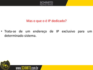 Mas o que o é IP dedicado?

• Trata-se de um endereço de IP exclusivo para um
  determinado sistema.
 