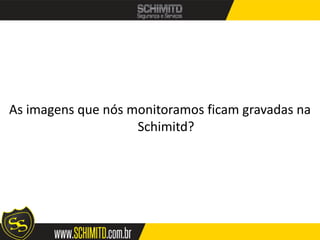 As imagens que nós monitoramos ficam gravadas na
                    Schimitd?
 
