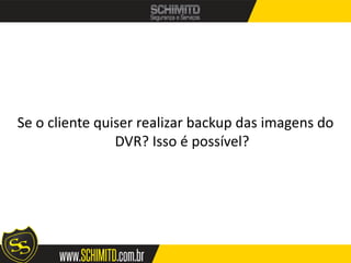 Se o cliente quiser realizar backup das imagens do
                DVR? Isso é possível?
 