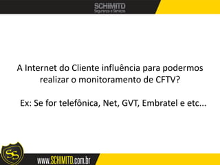 A Internet do Cliente influência para podermos
      realizar o monitoramento de CFTV?

Ex: Se for telefônica, Net, GVT, Embratel e etc...
 