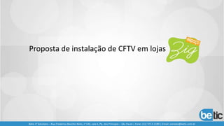 Proposta de instalação de CFTV em lojas
Betic IT Solutions – Rua Frederico Bacchin Neto, n°140, sala 6, Pq. dos Príncipes – São Paulo | Fone: (11) 3712-2189 | Email: contato@betic.com.br
 