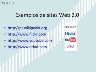 Exemplos de sites Web 2.0 http://pt.wikipedia.org http://www.flickr.com http://www.youtube.com http://www.orkut.com 