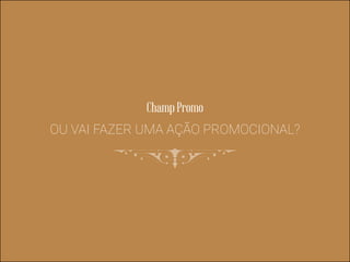 Champ Promo
OU VAI FAZER UMA AÇÃO PROMOCIONAL?
 
