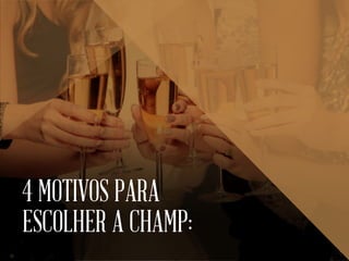 4 MOTIVOS PARA
ESCOLHER A CHAMP:
 