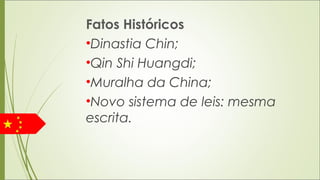 Fatos Históricos
•Dinastia Chin;
•Qin Shi Huangdi;
•Muralha da China;
•Novo sistema de leis: mesma
escrita.
 