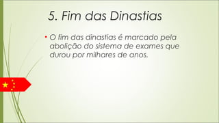 5. Fim das Dinastias
• O fim das dinastias é marcado pela
abolição do sistema de exames que
durou por milhares de anos.
 