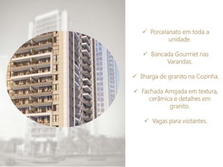  Porcelanato em toda a
unidade.
 Bancada Gourmet nas
Varandas.
 Ilharga de granito na Cozinha.
 Fachada Arrojada em textura,
cerâmica e detalhes em
granito.
 Vagas para visitantes.
 
