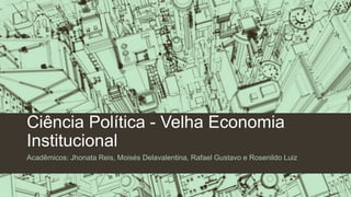 Ciência Política - Velha Economia
Institucional
Acadêmicos: Jhonata Reis, Moisés Delavalentina, Rafael Gustavo e Rosenildo Luiz

 