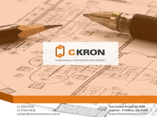 11 3034-2376 
11 97029-4618 
contato@ckronconstrutora.com.br 
Rua Cardeal Arcoverde, 2089 Superior -Pinheiros -São Paulo 
www.ckronconstrutora.com.br 