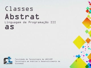 Classes

Abstrat
as

Linguagem de Programação III

Faculdade de Teconologia da UNICAMP
Tecnologia em Análise e Desenvolvimento de
Sistemas

 