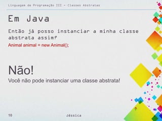 Linguagem de Programação III - Classes Abstratas

Em Java
Então já posso instanciar a minha classe
abstrata assim?
Animal animal = new Animal();

Não!
Você não pode instanciar uma classe abstrata!

10

Jéssica

 
