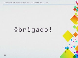 Linguagem de Programação III - Classes Abstratas

Obrigado!

19

 