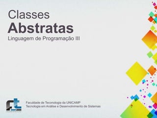 Classes

Abstratas
Linguagem de Programação III

Faculdade de Teconologia da UNICAMP
Tecnologia em Análise e Desenvolvimento de Sistemas

 
