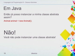 Linguagem de Programação III - Classes Abstratas

Em Java
Então já posso instanciar a minha classe abstrata
assim?
Animal animal = new Animal();

Não!
Você não pode instanciar uma classe abstrata!

10

Jéssica

 