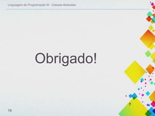 Linguagem de Programação III - Classes Abstratas

Obrigado!

19

 