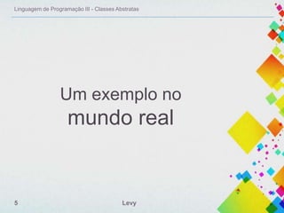 Linguagem de Programação III - Classes Abstratas

Um exemplo no

mundo real

5

Levy

 