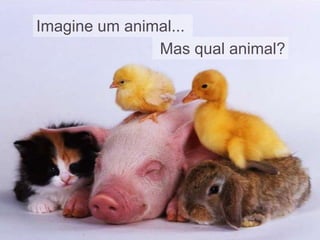 Imagine um animal...
Mas qual animal?

 