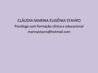 CLÁUDIA MARINA EUGÊNIA STAVRO Psicóloga com formação clínica e educacional [email_address] 