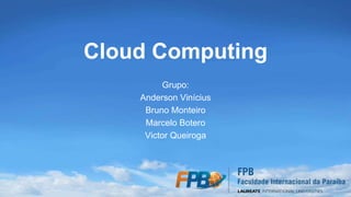 Cloud Computing
Grupo:
Anderson Vinícius
Bruno Monteiro
Marcelo Botero
Victor Queiroga
 