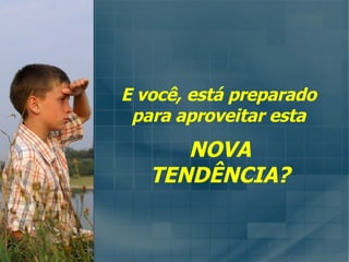 E você, está preparado para aproveitar esta NOVA TENDÊNCIA? 