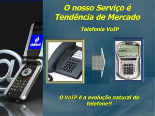 Telefonia VoIP O  VoIP  é a evolução natural do telefone!! O nosso Serviço é Tendência de Mercado 