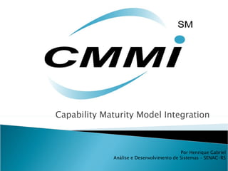 Capability Maturity Model Integration Por Henrique Gabriel Análise e Desenvolvimento de Sistemas – SENAC-RS 